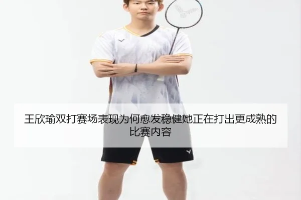 王欣瑜双打赛场表现为何愈发稳健她正在打出更成熟的比赛内容（aiyouxitiyu）
