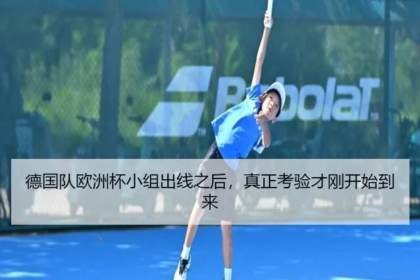 德国队欧洲杯小组出线之后，真正考验才刚开始到来（aiyouxitiyu）